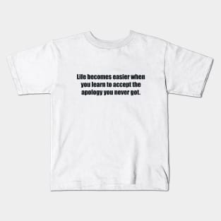 Life becomes easier when you learn to accept the apology you never got Kids T-Shirt